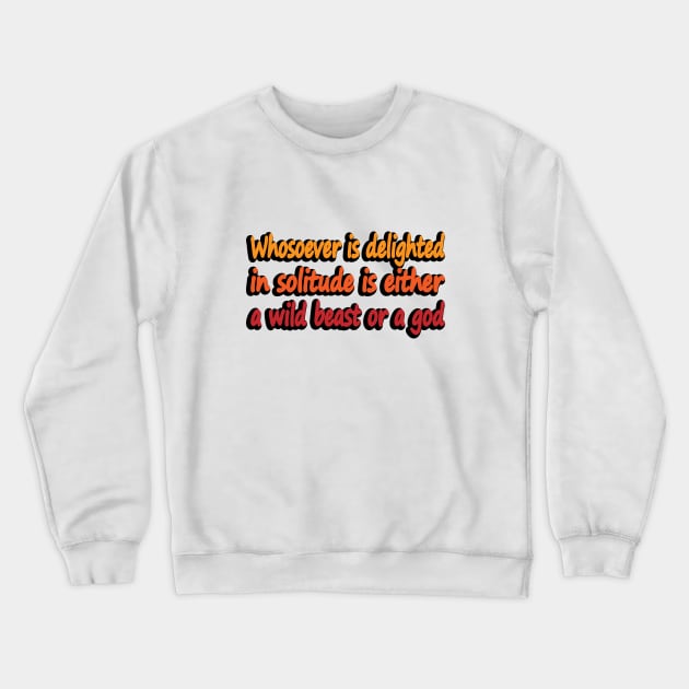 Whosoever is delighted in solitude is either a wild beast or a god Crewneck Sweatshirt by DinaShalash